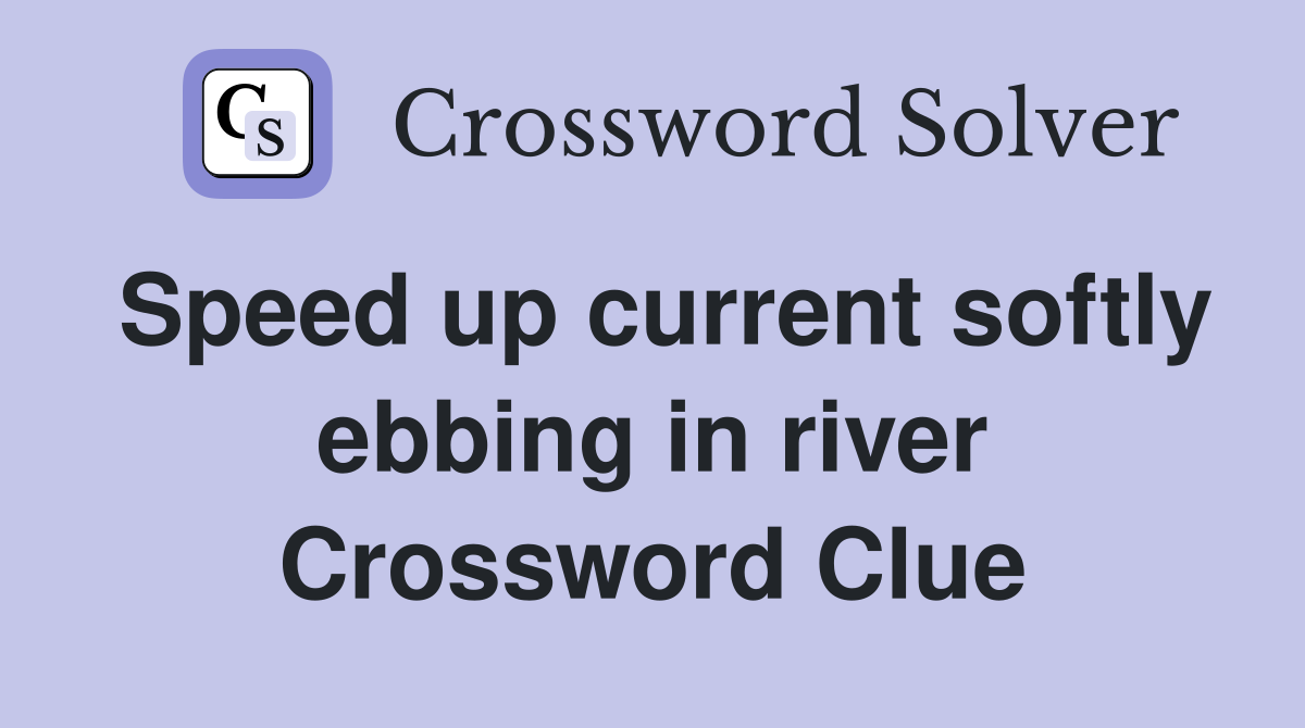 Speed up current softly ebbing in river Crossword Clue