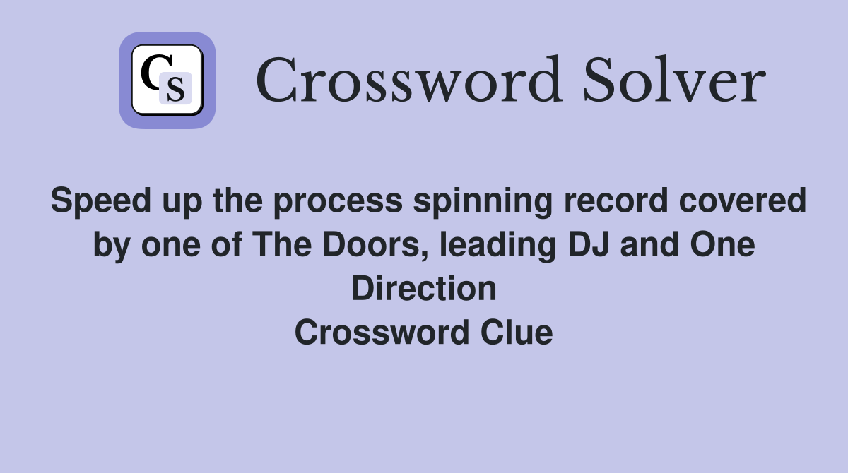 Speed up the process spinning record covered by one of The Doors, leading DJ and One Direction Crossword Clue