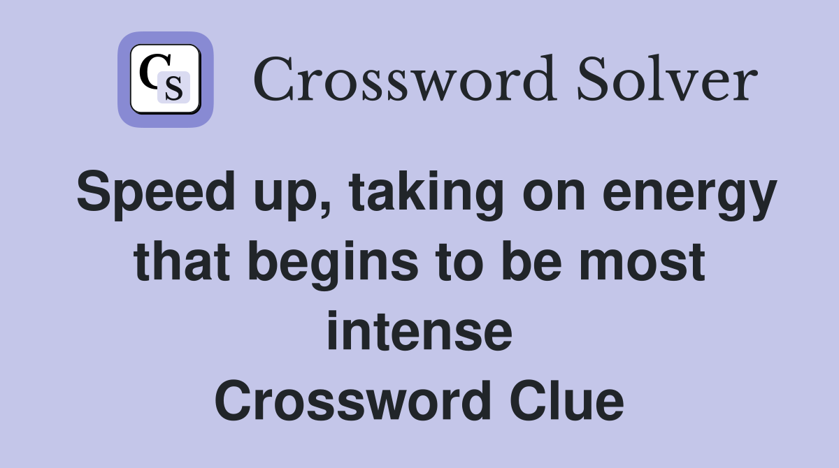 Speed up, taking on energy that begins to be most intense Crossword Clue