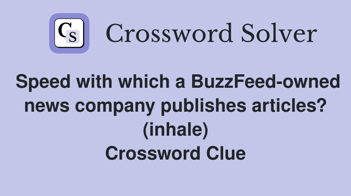 Speed with which a BuzzFeed-owned news company publishes articles? (inhale) Crossword Clue