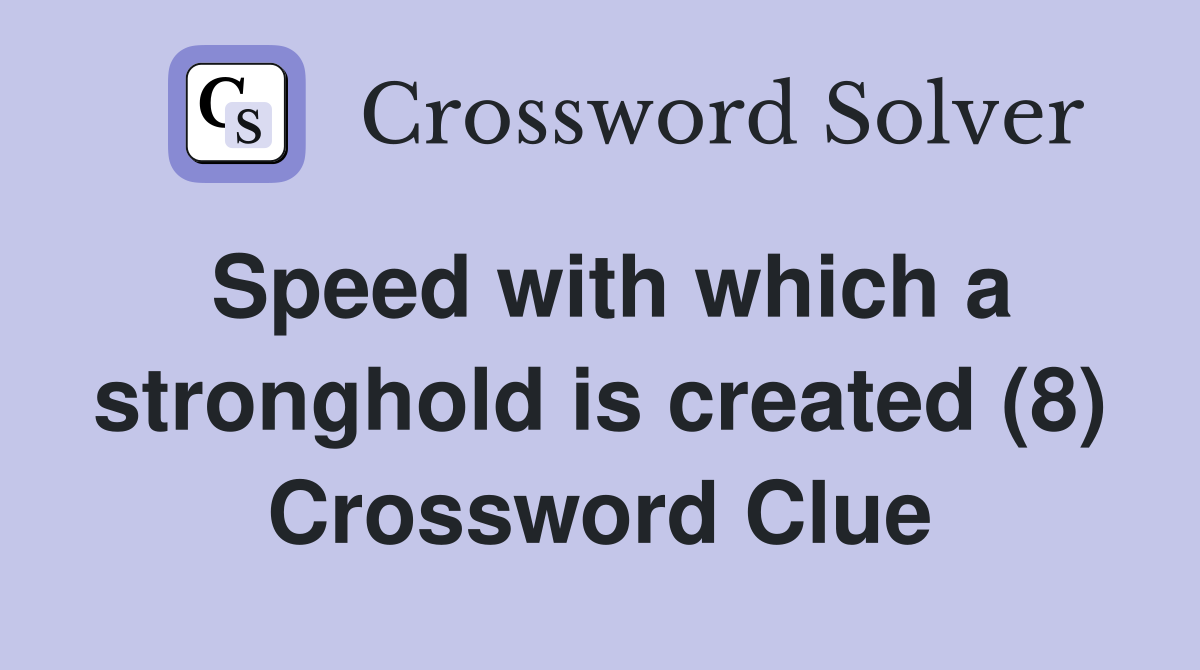 Speed with which a stronghold is created (8) Crossword Clue
