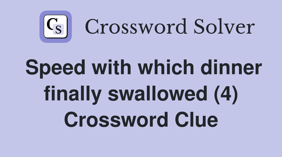Speed with which dinner finally swallowed (4) Crossword Clue