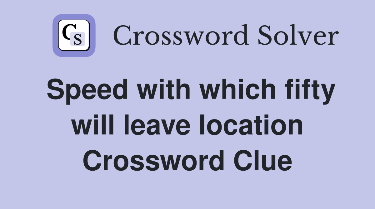 Speed with which fifty will leave location Crossword Clue