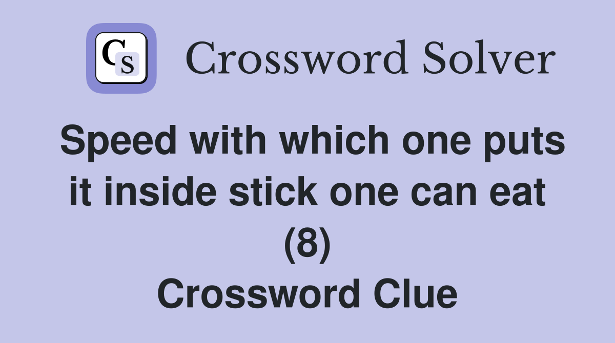 Speed with which one puts it inside stick one can eat (8) Crossword Clue