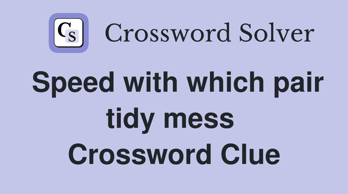 Speed with which pair tidy mess  Crossword Clue