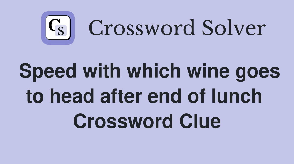 Speed with which wine goes to head after end of lunch  Crossword Clue
