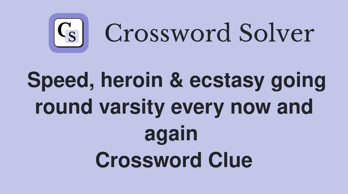 Speed, heroin & ecstasy going round varsity every now and again  Crossword Clue