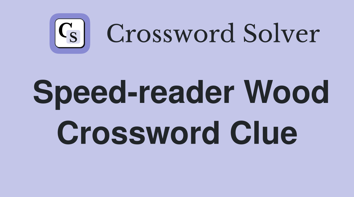 Speed-reader Wood Crossword Clue