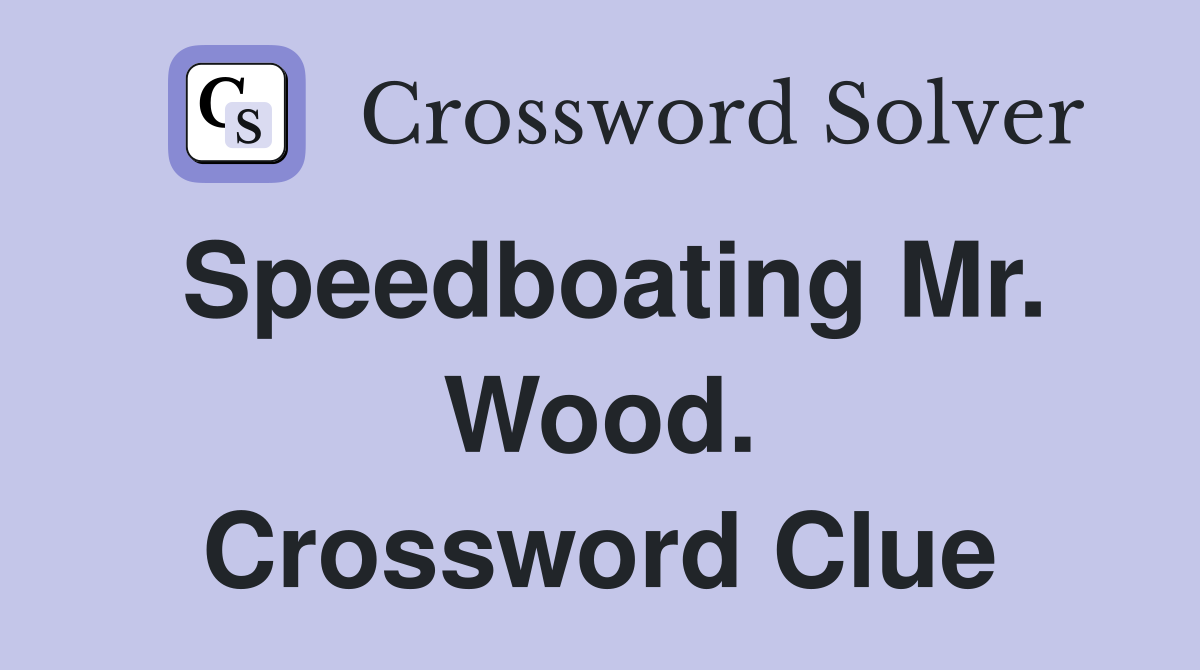 Speedboating Mr. Wood. Crossword Clue