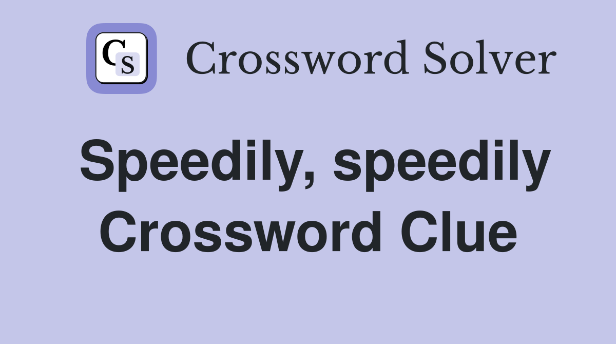 Speedily, speedily Crossword Clue