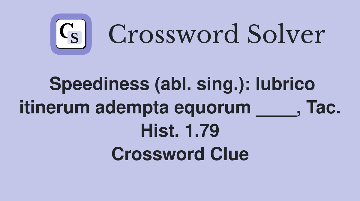 Speediness (abl. sing.): lubrico itinerum adempta equorum ____, Tac. Hist. 1.79 Crossword Clue