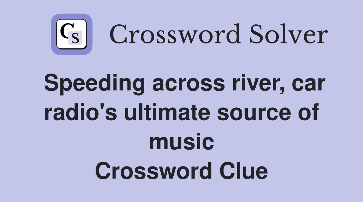 Speeding across river, car radio's ultimate source of music Crossword Clue