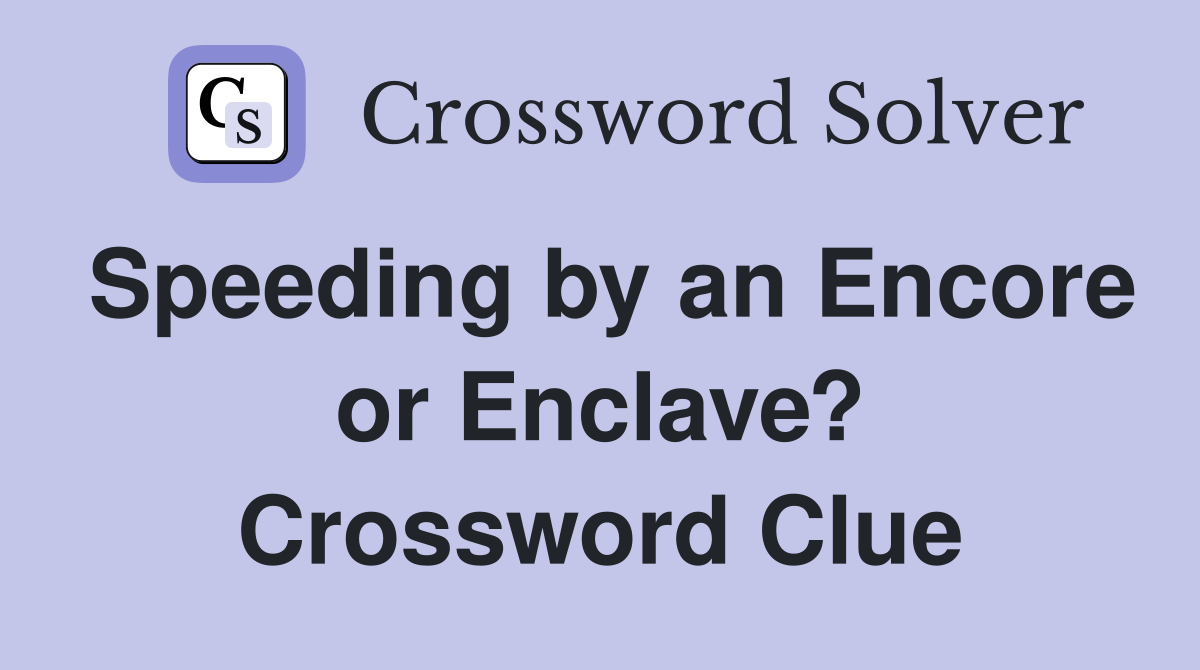 Speeding by an Encore or Enclave? Crossword Clue