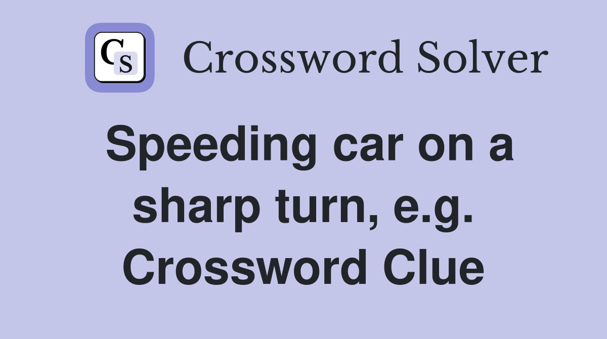 Speeding car on a sharp turn, e.g. Crossword Clue