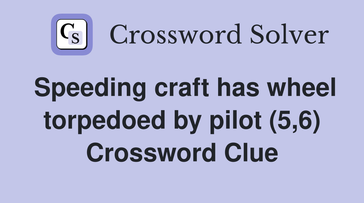 Speeding craft has wheel torpedoed by pilot (5,6) Crossword Clue