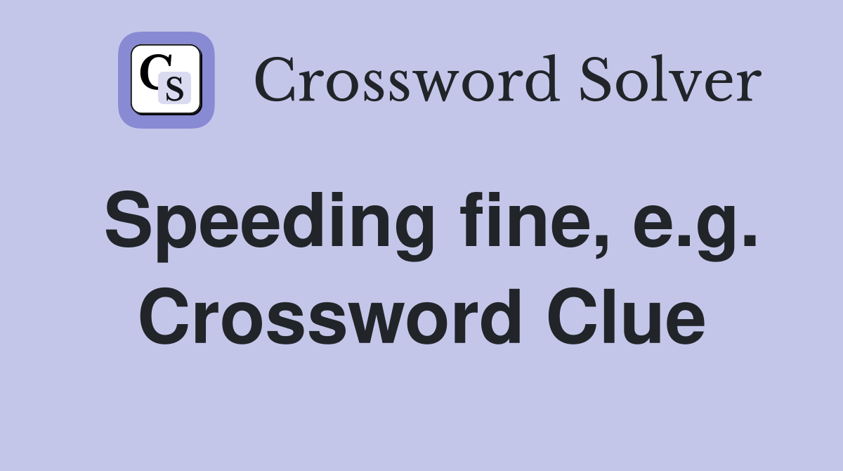 Speeding fine, e.g. Crossword Clue
