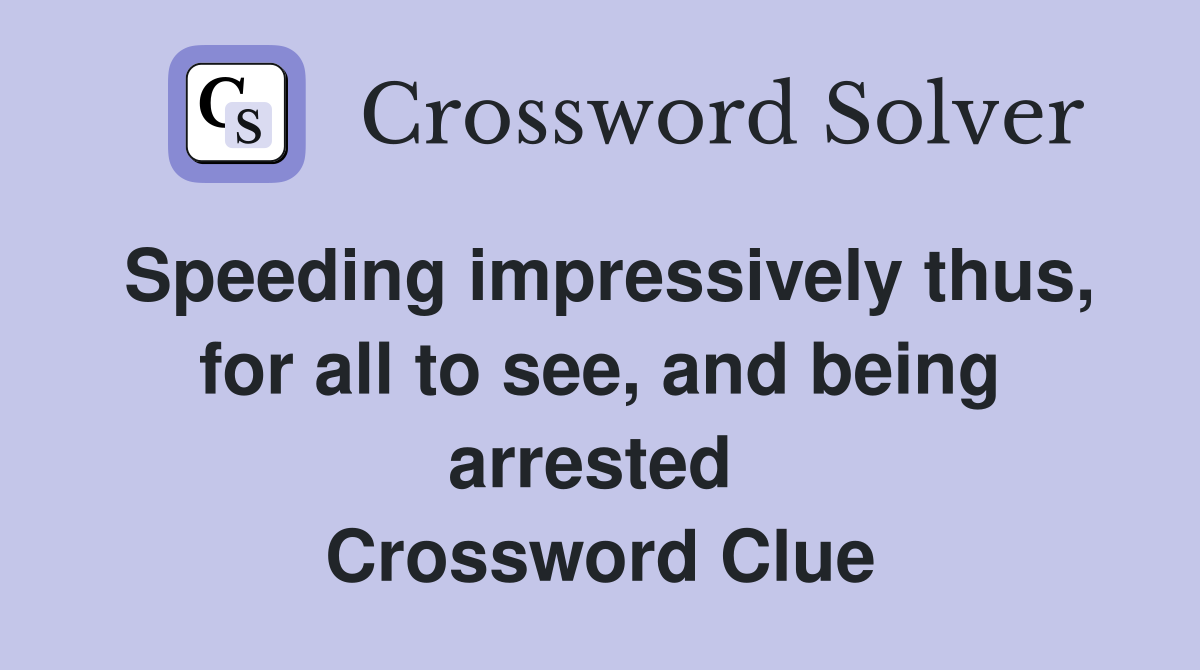 Speeding impressively thus, for all to see, and being arrested  Crossword Clue