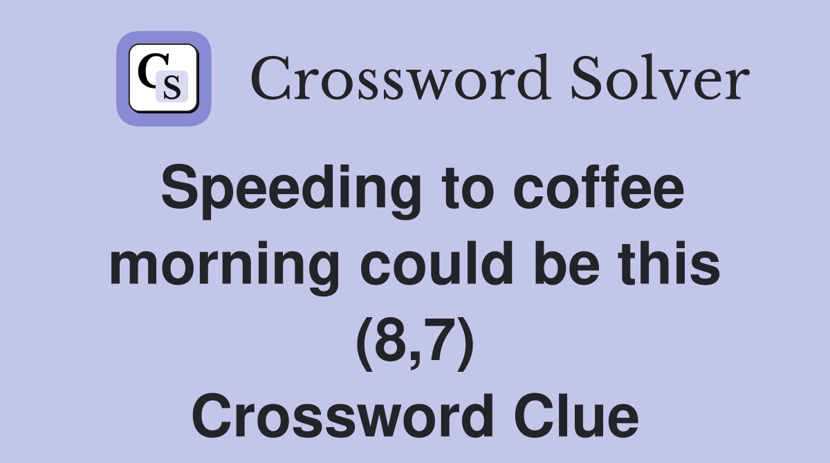 Speeding to coffee morning could be this (8,7) Crossword Clue
