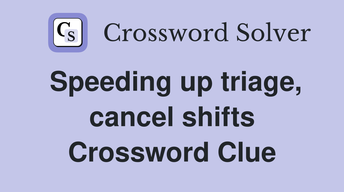 Speeding up triage, cancel shifts Crossword Clue