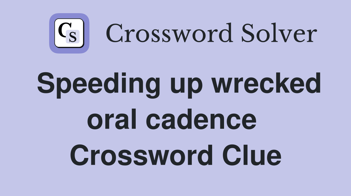 Speeding up wrecked oral cadence  Crossword Clue