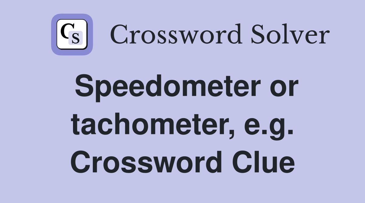 Speedometer or tachometer, e.g. Crossword Clue