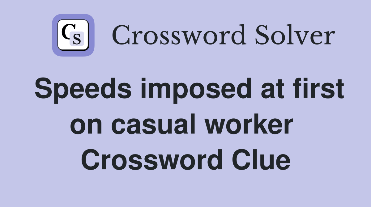 Speeds imposed at first on casual worker  Crossword Clue