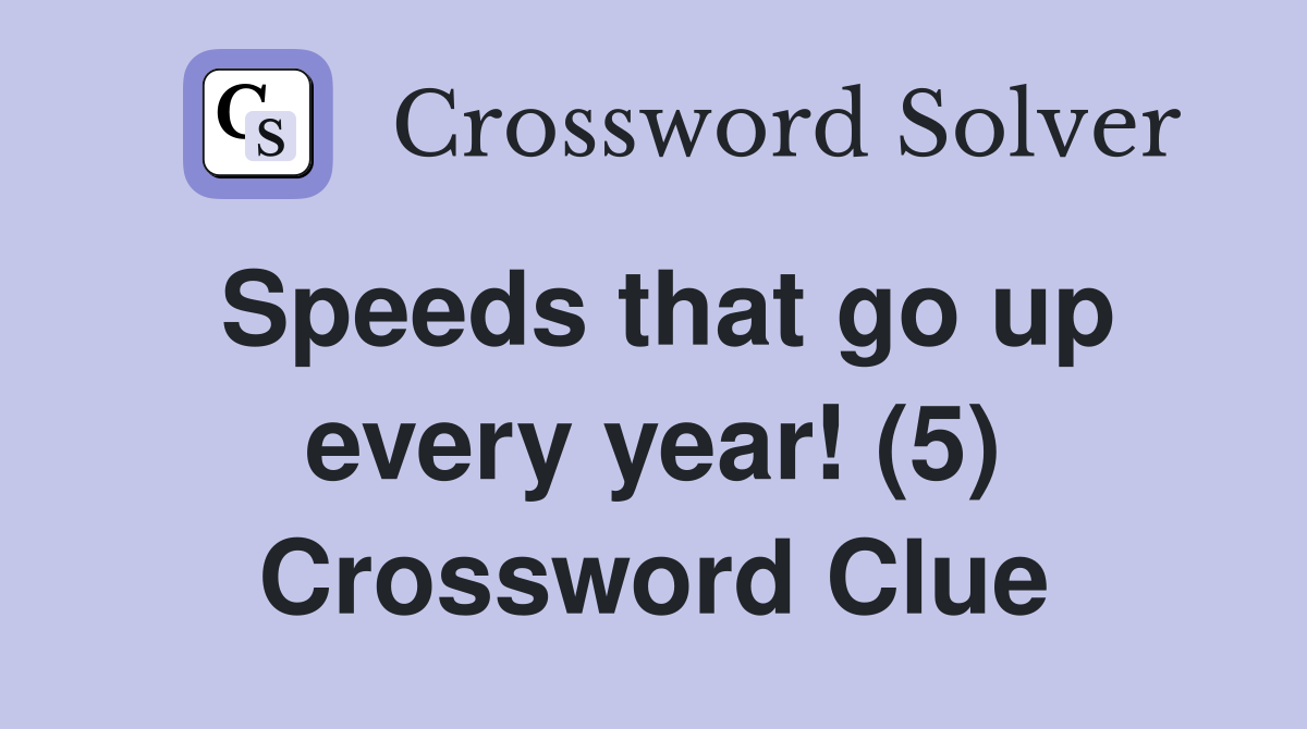 Speeds that go up every year! (5) Crossword Clue