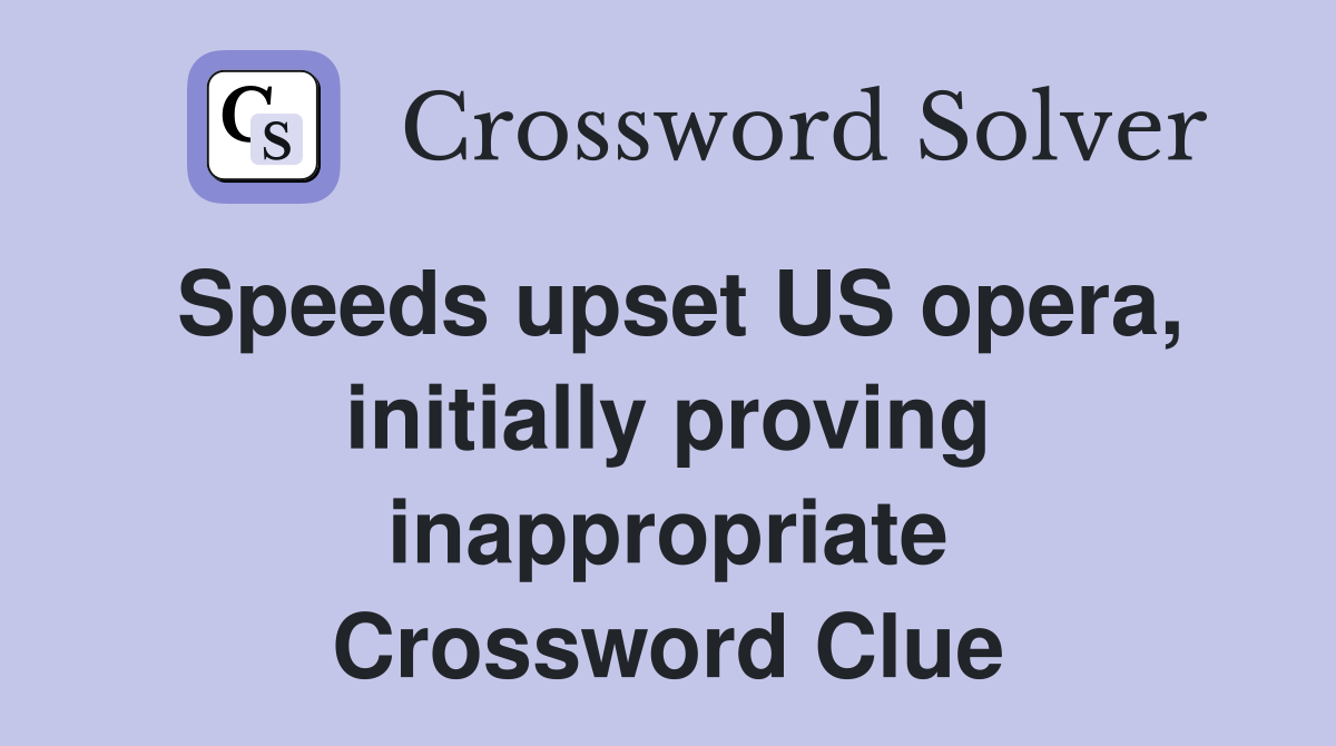 Speeds upset US opera, initially proving inappropriate Crossword Clue
