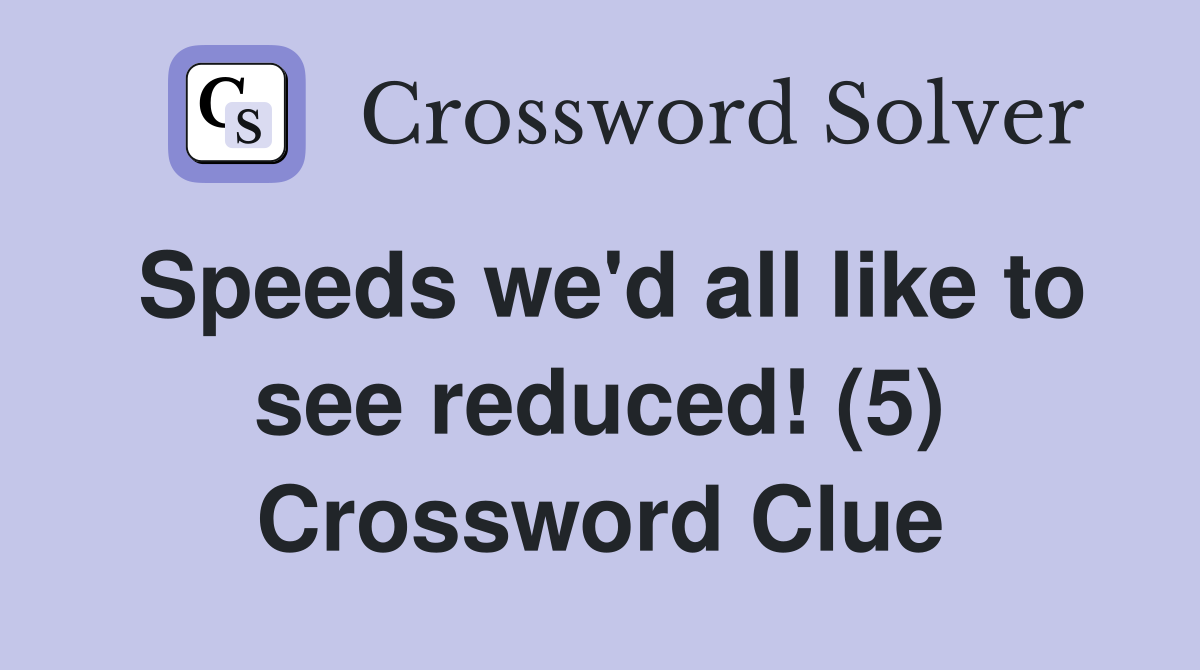 Speeds we'd all like to see reduced! (5) Crossword Clue
