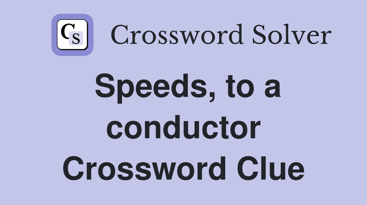 Speeds, to a conductor Crossword Clue