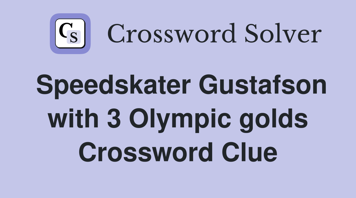 Speedskater Gustafson with 3 Olympic golds Crossword Clue