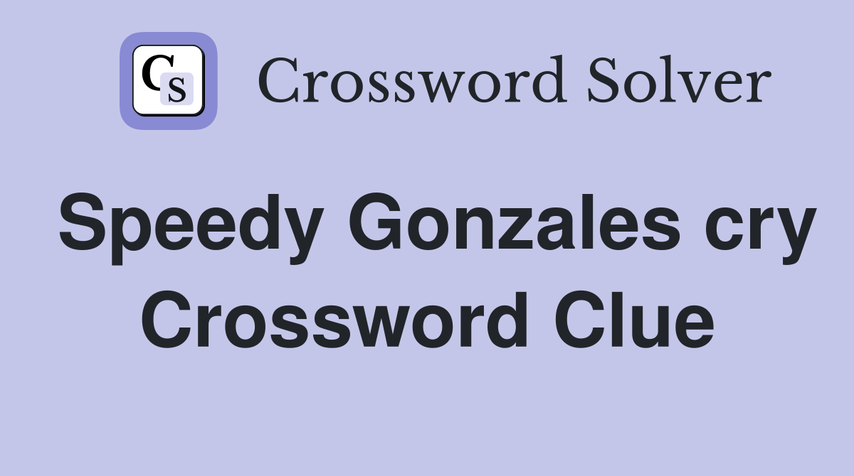 Speedy Gonzales cry Crossword Clue