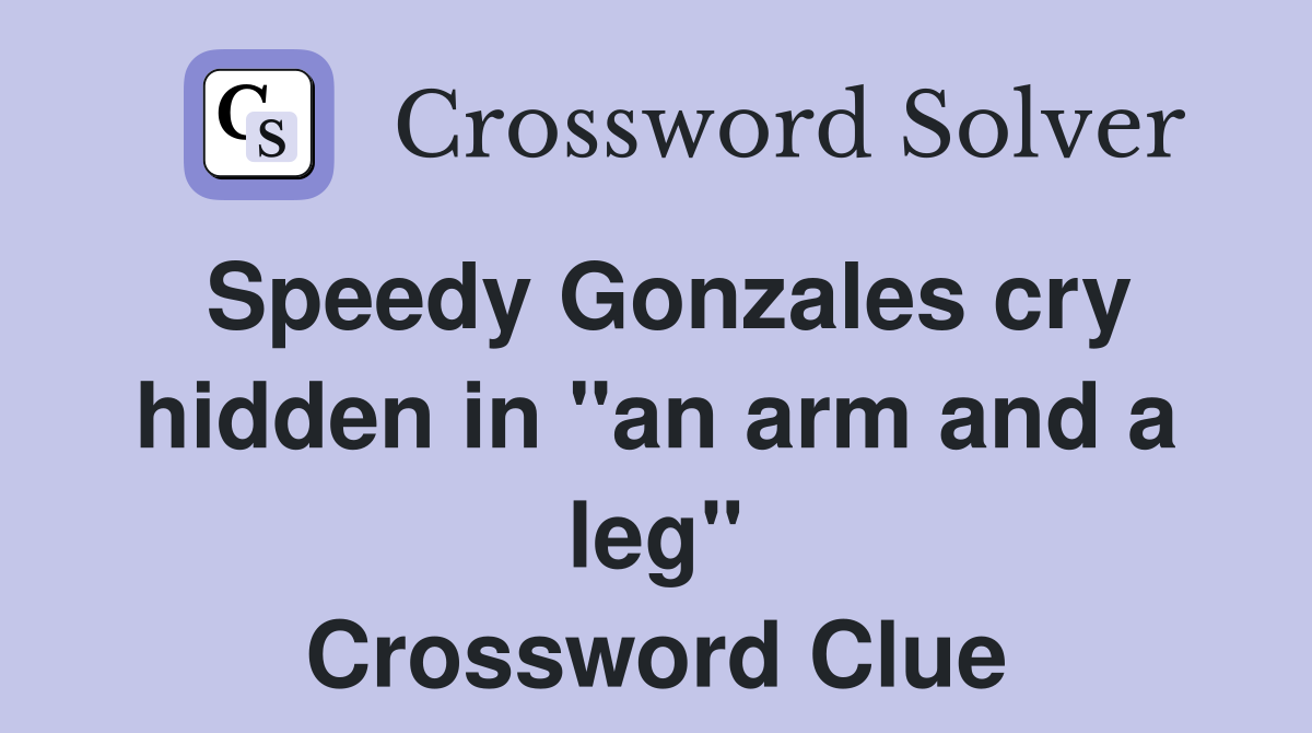 Speedy Gonzales cry hidden in "an arm and a leg" Crossword Clue