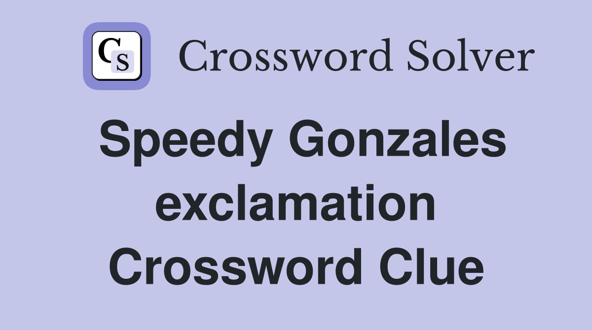 Speedy Gonzales exclamation Crossword Clue