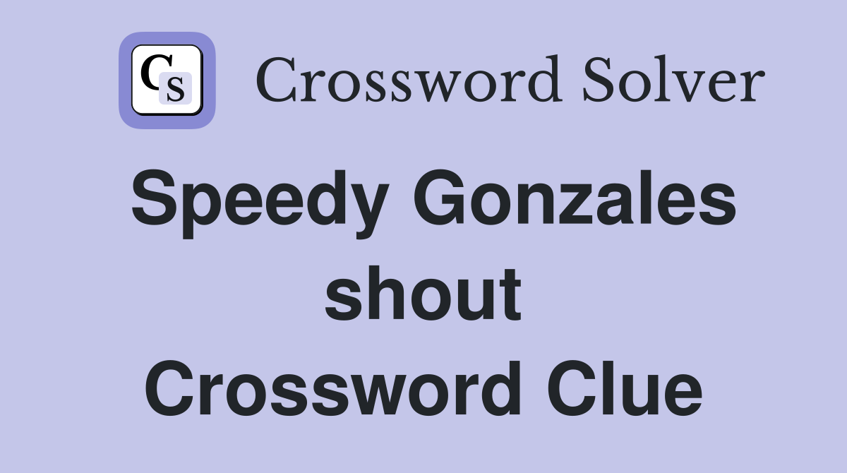 Speedy Gonzales shout Crossword Clue