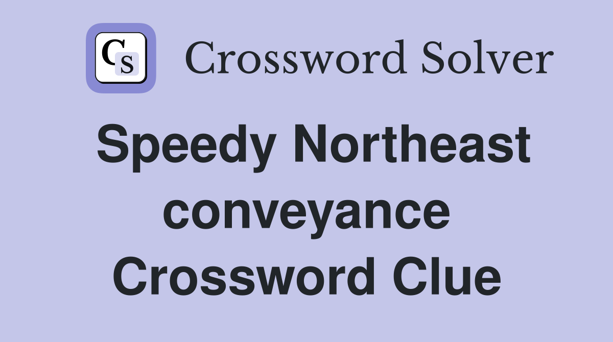 Speedy Northeast conveyance Crossword Clue