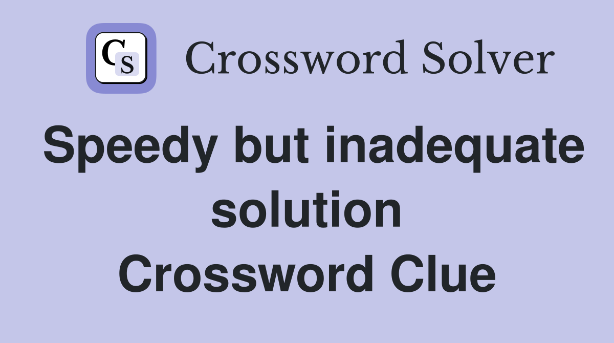 Speedy but inadequate solution Crossword Clue