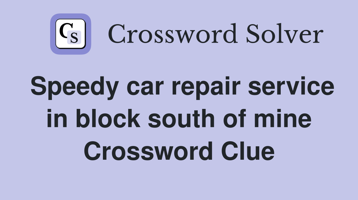 Speedy car repair service in block south of mine Crossword Clue