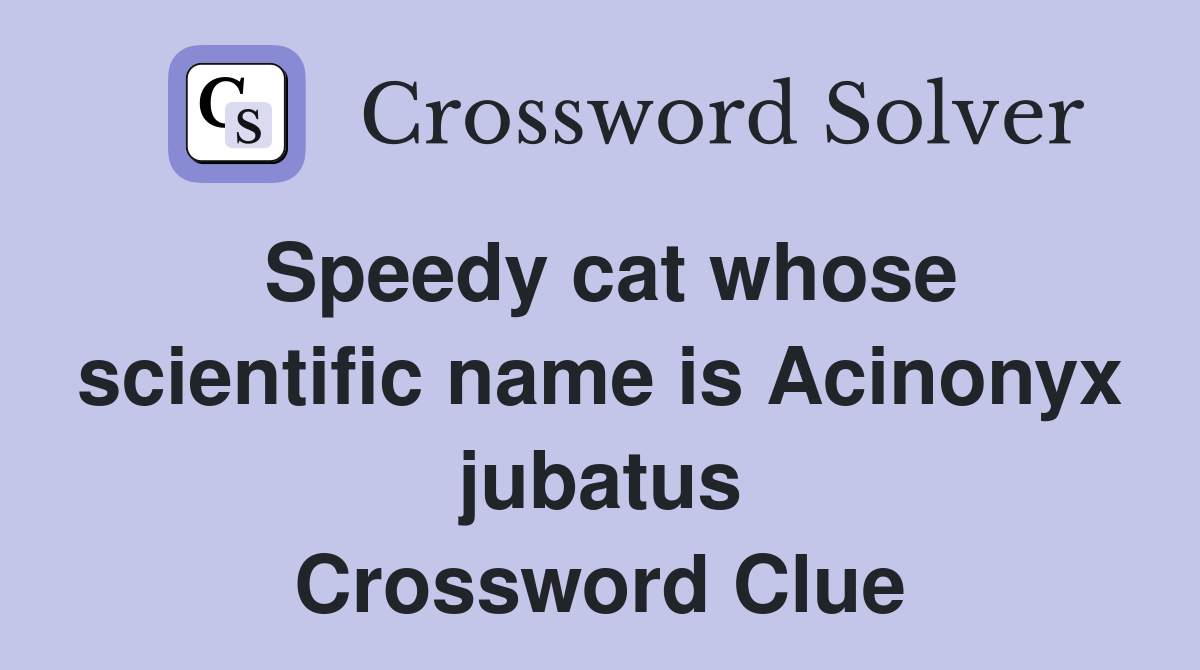 Speedy cat whose scientific name is Acinonyx jubatus Crossword Clue