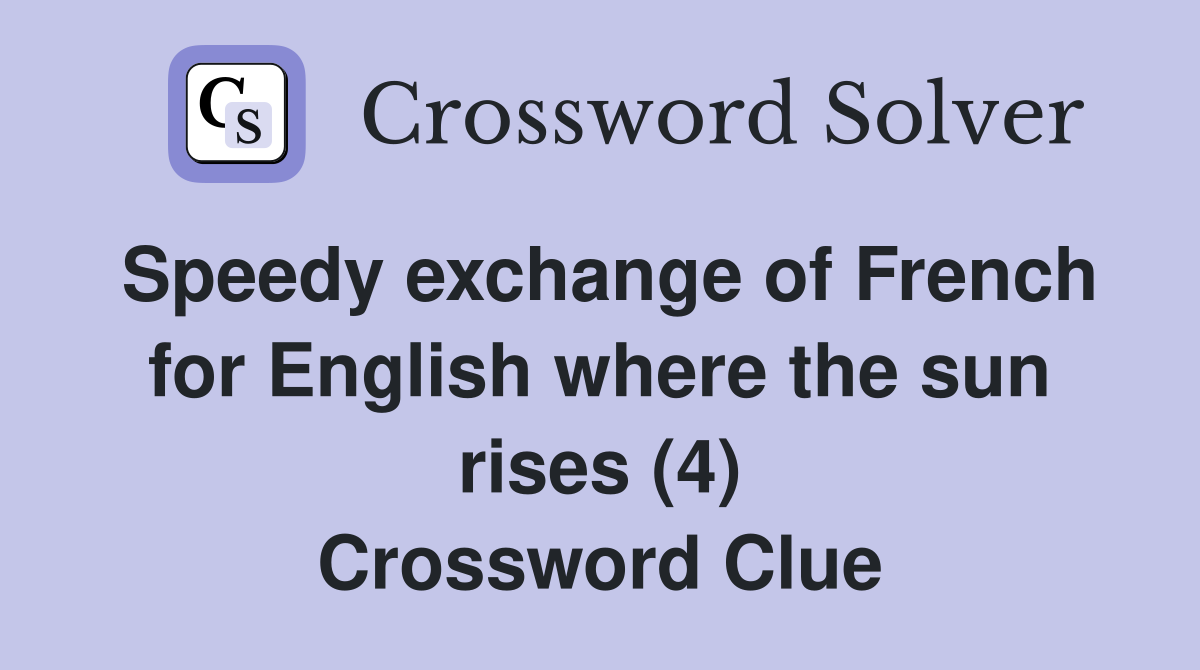 Speedy exchange of French for English where the sun rises (4) Crossword Clue