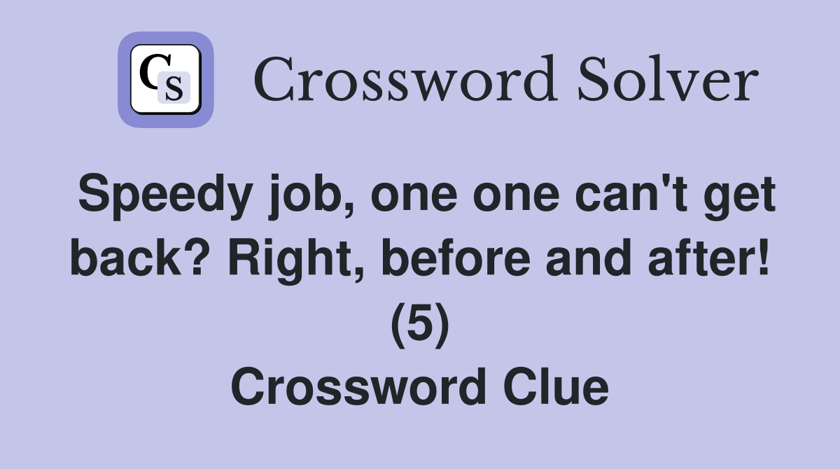 Speedy job, one one can't get back? Right, before and after! (5) Crossword Clue