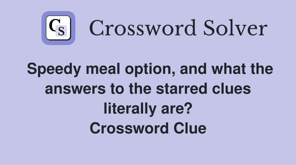 Speedy meal option, and what the answers to the starred clues literally are? Crossword Clue