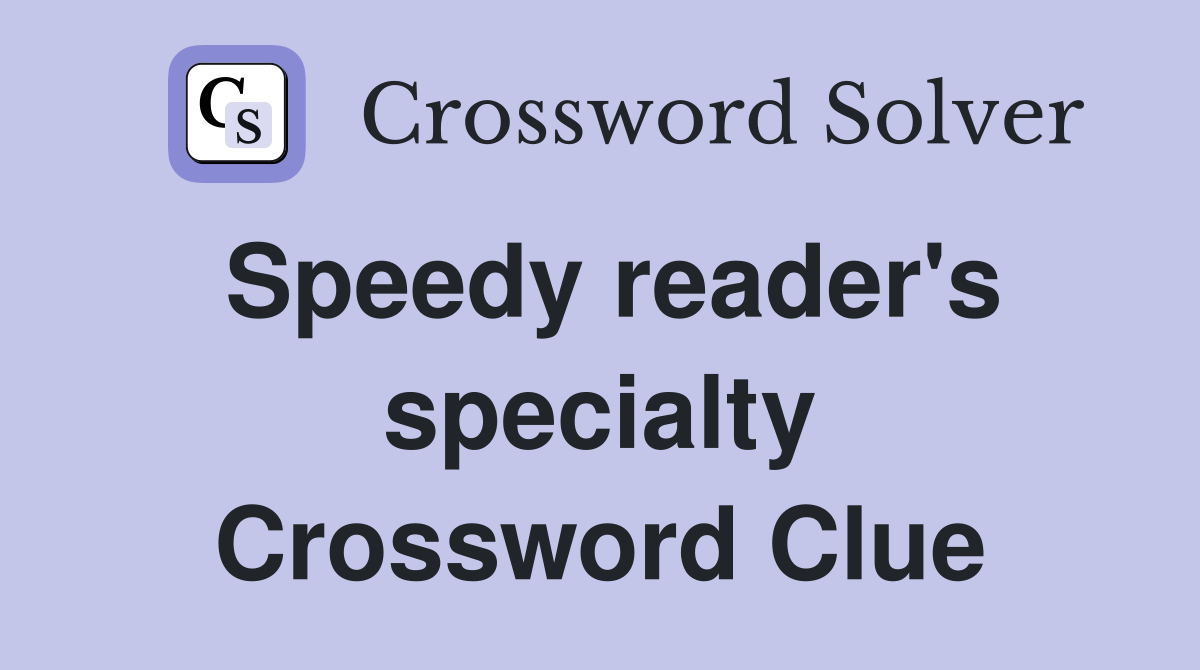 Speedy reader's specialty Crossword Clue
