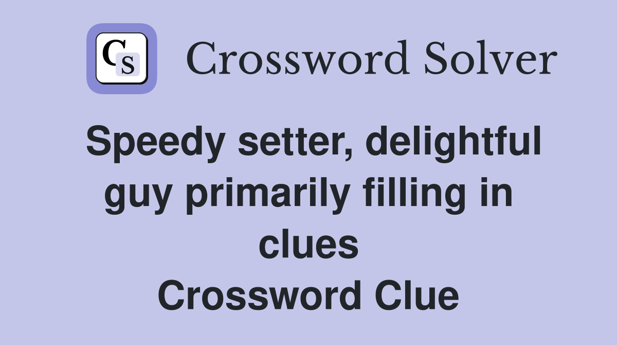 Speedy setter, delightful guy primarily filling in clues Crossword Clue