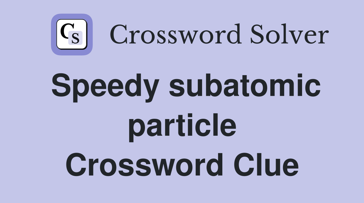 Speedy subatomic particle Crossword Clue