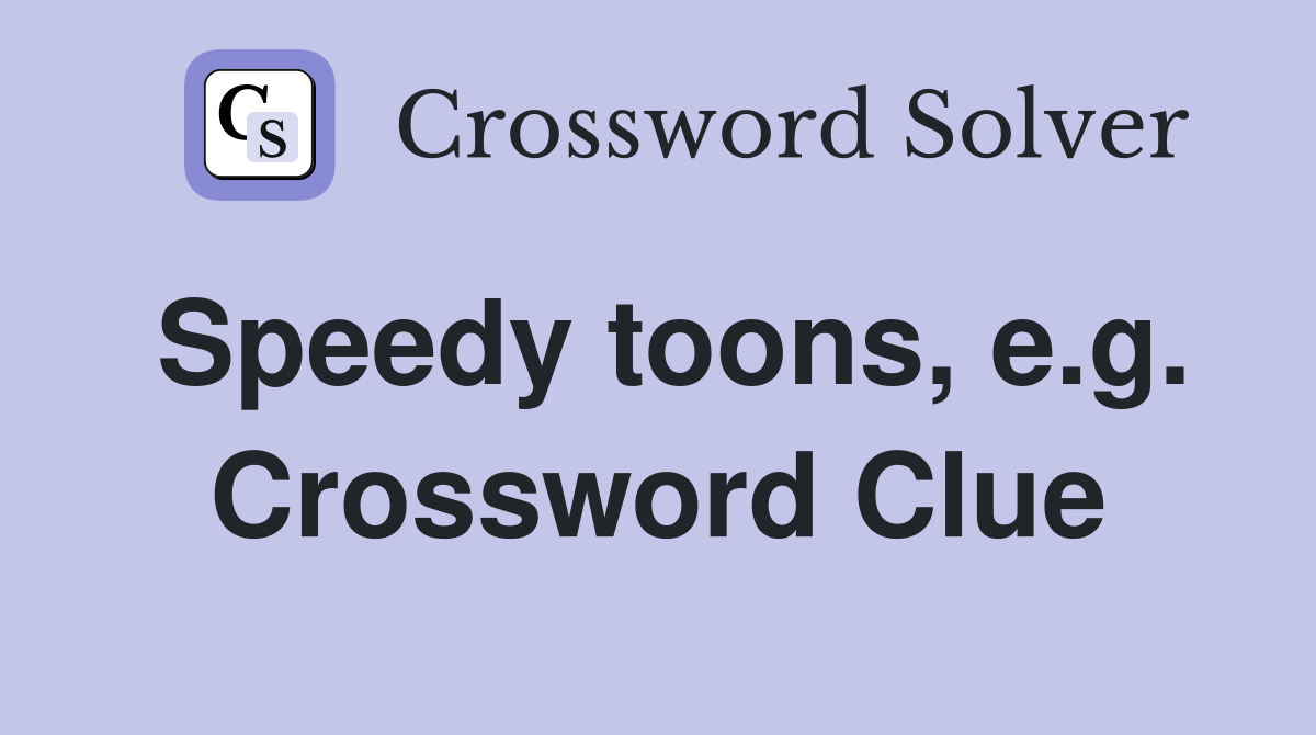 Speedy toons, e.g. Crossword Clue