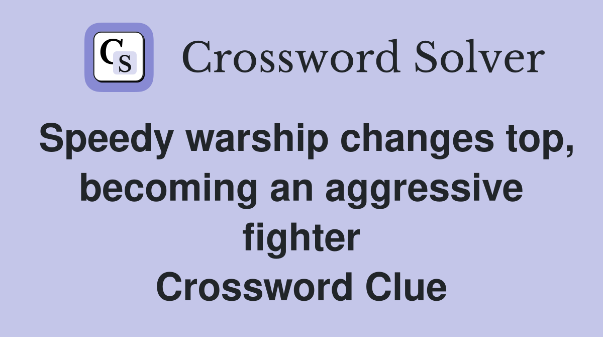 Speedy warship changes top, becoming an aggressive fighter Crossword Clue