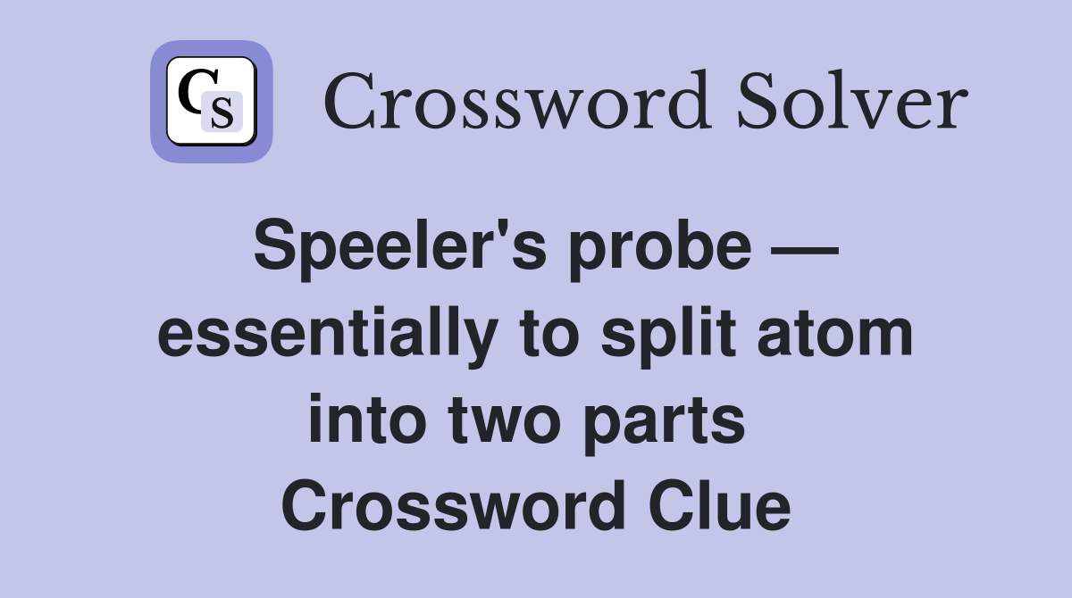 Speeler's probe — essentially to split atom into two parts  Crossword Clue