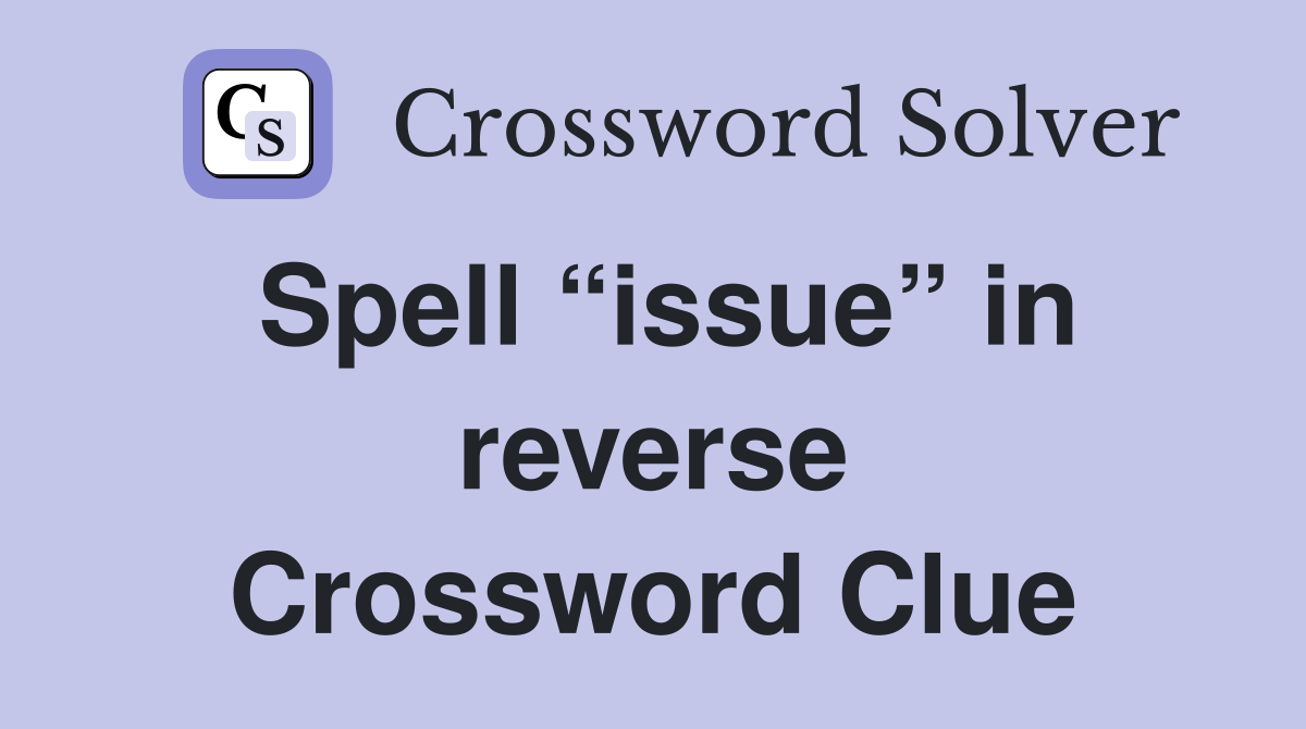 Spell “issue” in reverse Crossword Clue
