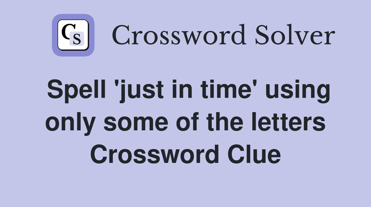 Spell 'just in time' using only some of the letters Crossword Clue